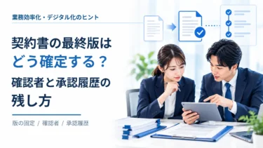 契約書の最終版はどう確定する？確認者と承認履歴の残し方